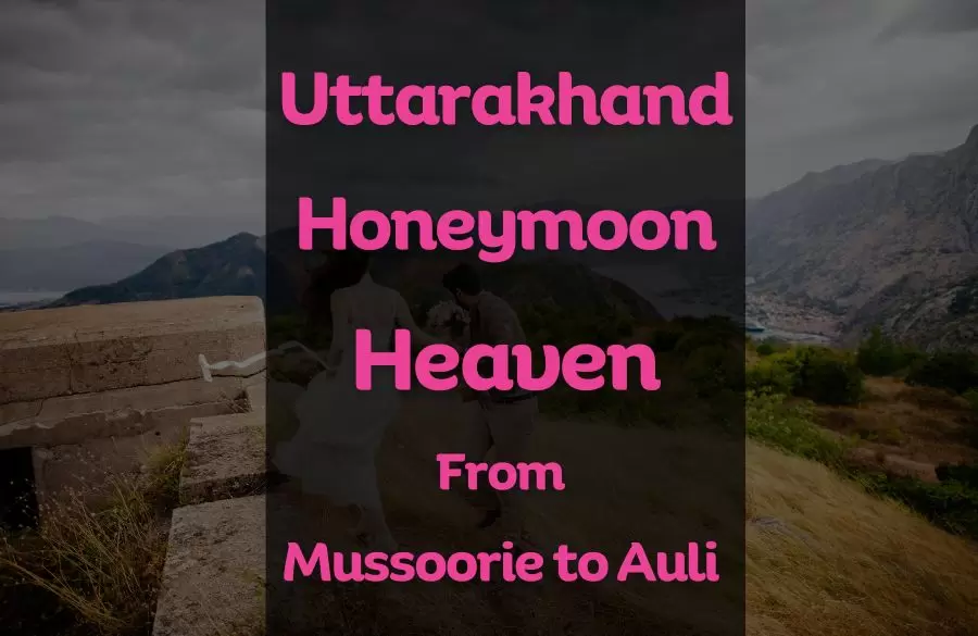 Uttarakhand Honeymoon Heaven: From Mussoorie to Auli