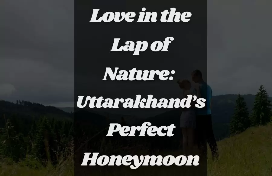 Love in the Lap of Nature: Uttarakhand's Perfect Honeymoon