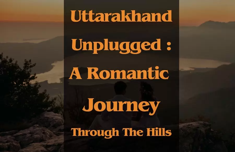 Uttarakhand Unplugged: A Romantic Journey Through the Hills 