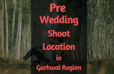 Pre Wedding Shoot Locations In Garhwal Region